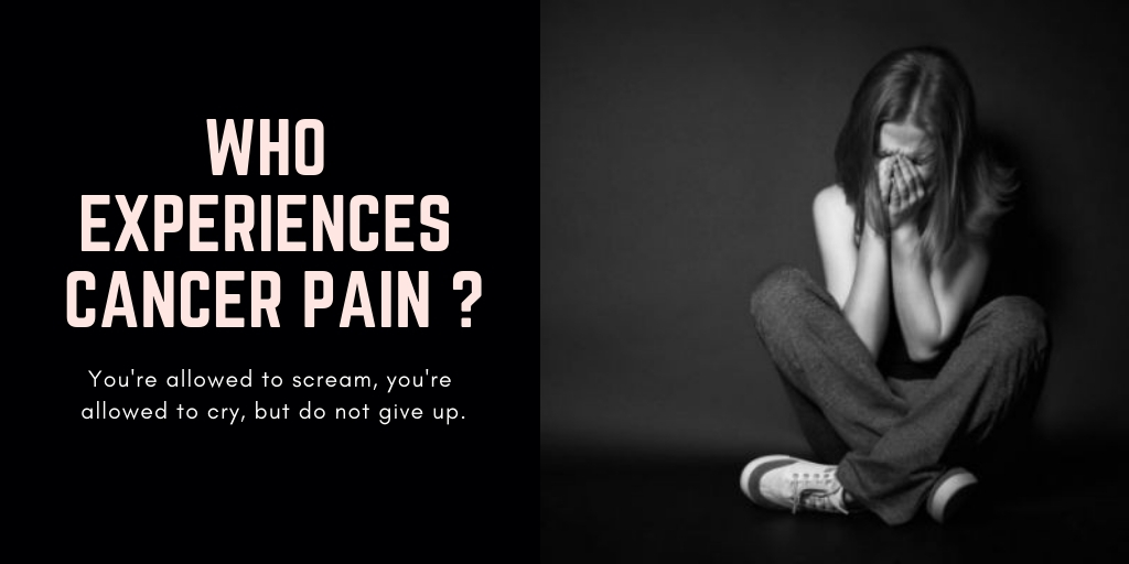 Who experiences Cancer pain ?